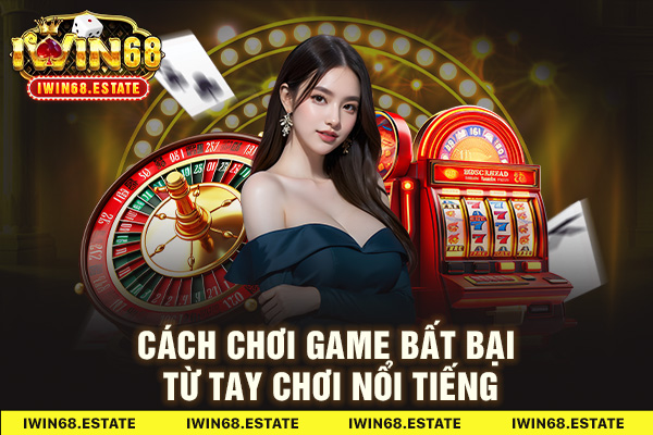 Cách chơi game bất bại từ tay chơi nổi tiếng