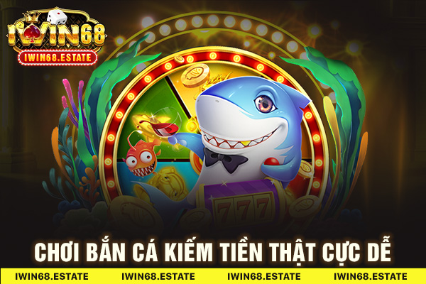 Chơi bắn cá kiếm tiền thật cực dễ