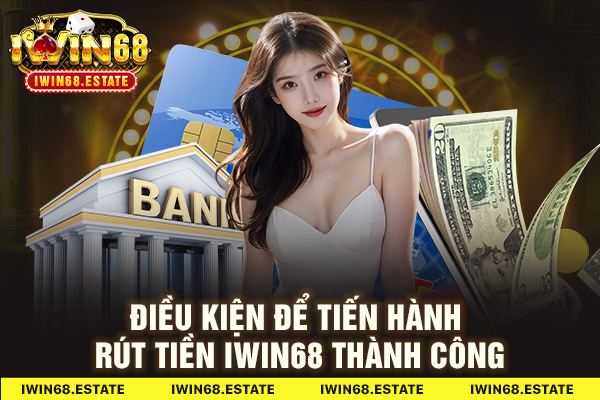 Điều kiện để tiến hành rút tiền Iwin68 thành công