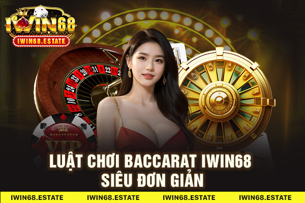 Luật chơi Baccarat Iwin68 siêu đơn giản