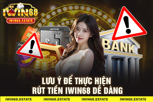 Lưu ý để thực hiện rút tiền Iwin68 dễ dàng