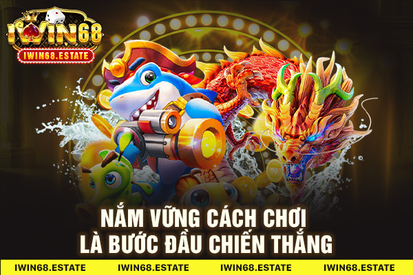 Nắm vững cách chơi là bước đầu chiến thắng