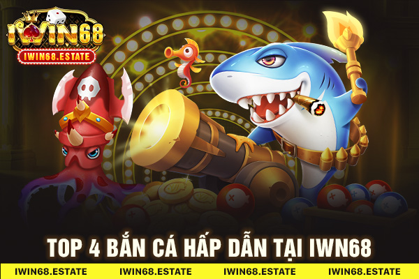 Top 4 bắn cá hấp dẫn tại IWN68